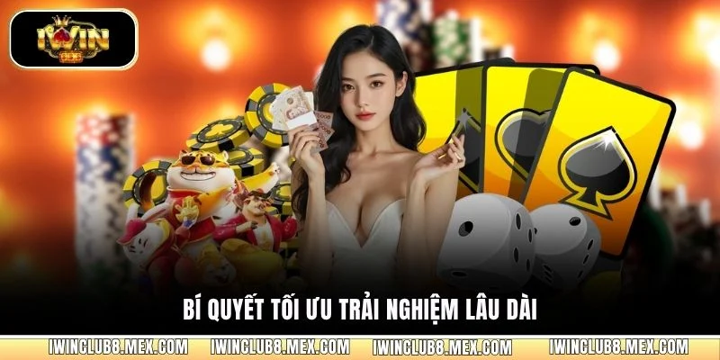 Bí quyết tối ưu trải nghiệm lâu dài