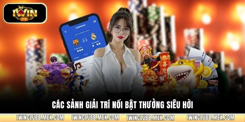 Các sảnh giải trí nổi bật thưởng siêu hời
