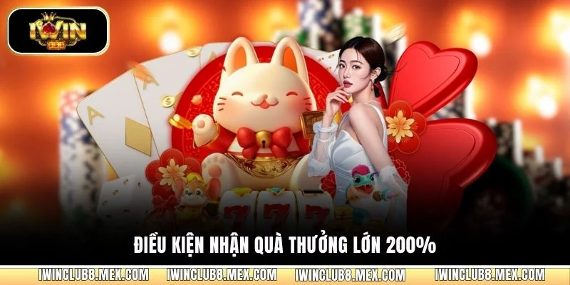 Điều kiện nhận quà thưởng lớn 200%