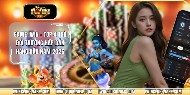Game iWIN - Top 4 Trò Đổi Thưởng Hấp Dẫn Hàng Đầu Năm 2026