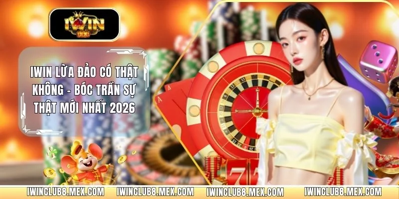 IWIN Lừa Đảo Có Thật Không - Bóc Trần Sự Thật Mới Nhất 2026