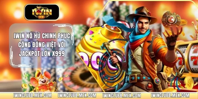 IWIN Nổ Hũ Chinh Phục Cộng Đồng Việt Với Jackpot Lớn x999
