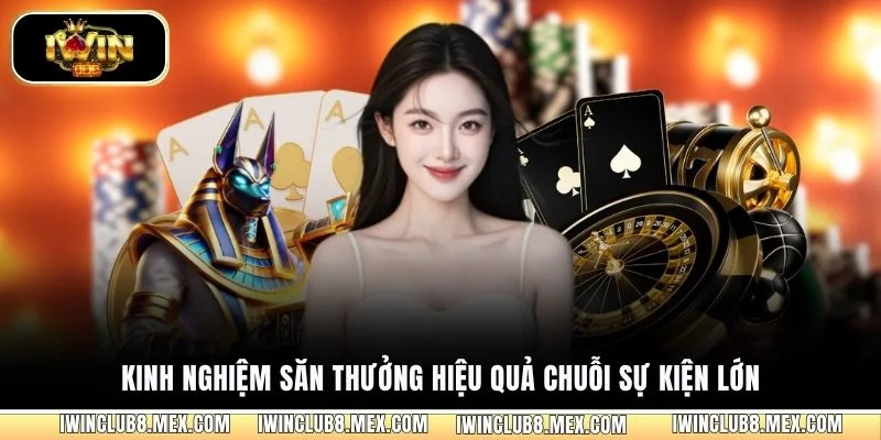Kinh nghiệm săn thưởng hiệu quả chuỗi sự kiện lớn