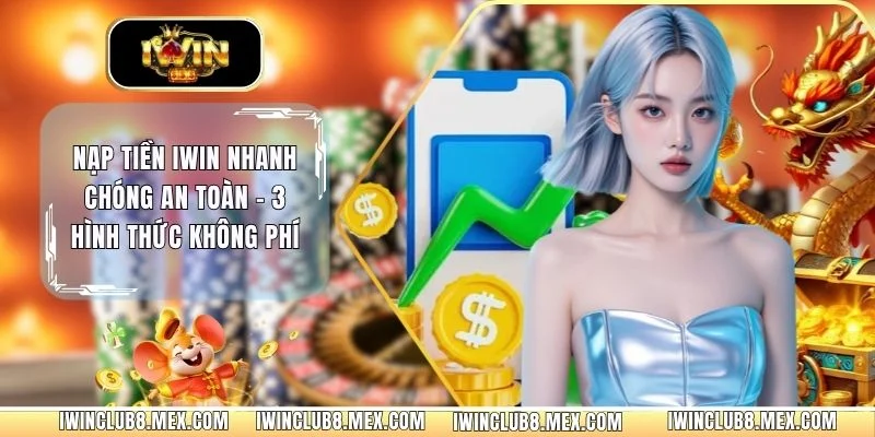 Nạp Tiền IWIN Nhanh Chóng An Toàn - 3 Hình Thức Không Phí