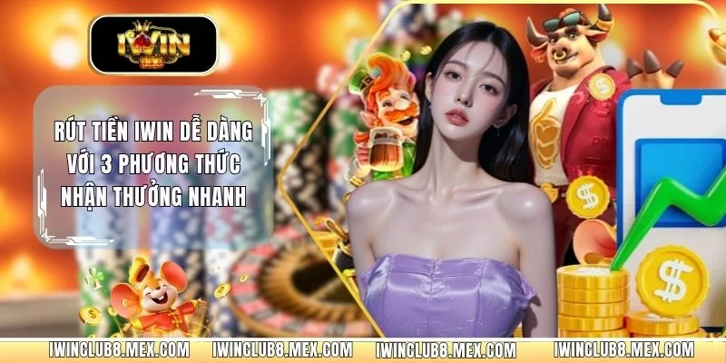 Rút Tiền IWIN Dễ Dàng Với 3 Phương Thức Nhận Thưởng Nhanh