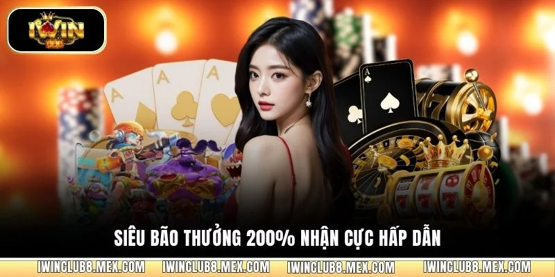 Siêu bão thưởng 200% nhận cực hấp dẫn
