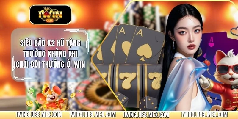 Siêu Bão X2 Hũ Tặng Thưởng Khủng Khi Chơi Đổi Thưởng Ở IWIN