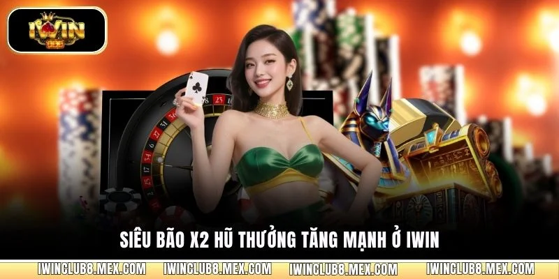 Siêu bão x2 hũ thưởng tăng mạnh ở iWIN
