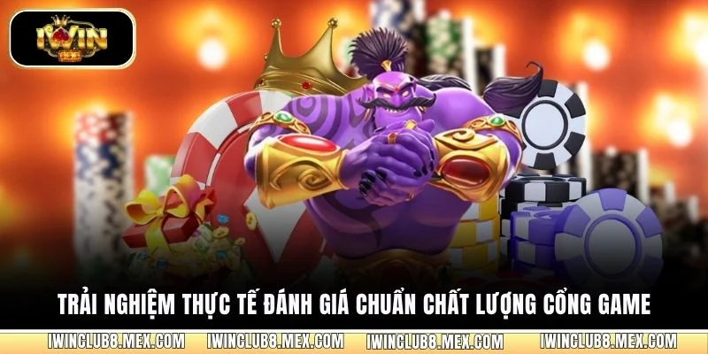 Trải nghiệm thực tế đánh giá chuẩn chất lượng cổng game