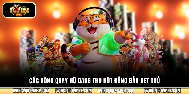 Các dòng quay hũ đang thu hút đông đảo bet thủ