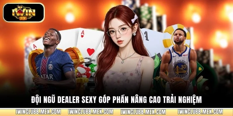 Đội ngũ Dealer sexy góp phần nâng cao trải nghiệm