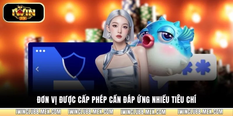 Đơn vị được cấp phép cần đáp ứng nhiều tiêu chí