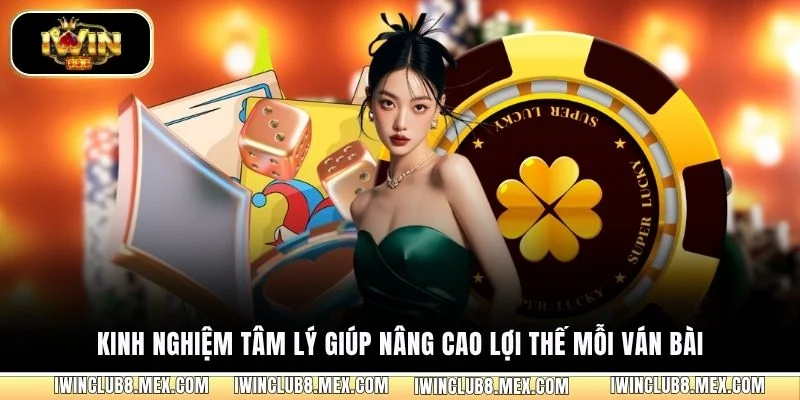 Kinh nghiệm tâm lý giúp nâng cao lợi thế mỗi ván bài