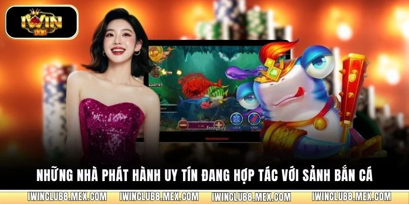 Những nhà phát hành uy tín đang hợp tác với sảnh bắn cá