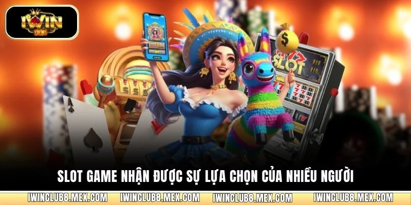 Slot game nhận được sự lựa chọn của nhiều người